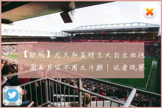 【欧冠】尤文和亚特兰大打出血性，国米其实不用太汗颜丨记者观察