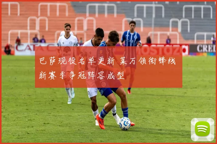 巴萨现役名单更新 莱万领衔锋线 新赛季争冠阵容成型