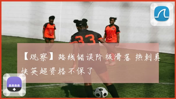 【观察】路线错误阶级滑落 热刺真快英超资格不保了