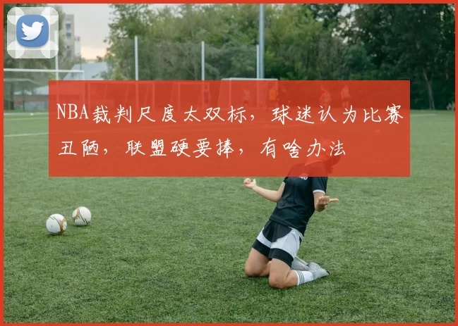NBA裁判尺度太双标，球迷认为比赛丑陋，联盟硬要捧，有啥办法
