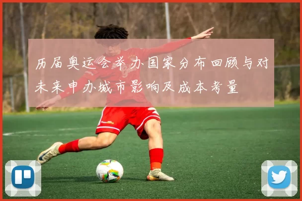 历届奥运会举办国家分布回顾与对未来申办城市影响及成本考量