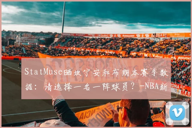 StatMuse晒坎宁安和布朗本赛季数据：请选择一名一阵球员？-NBA新闻