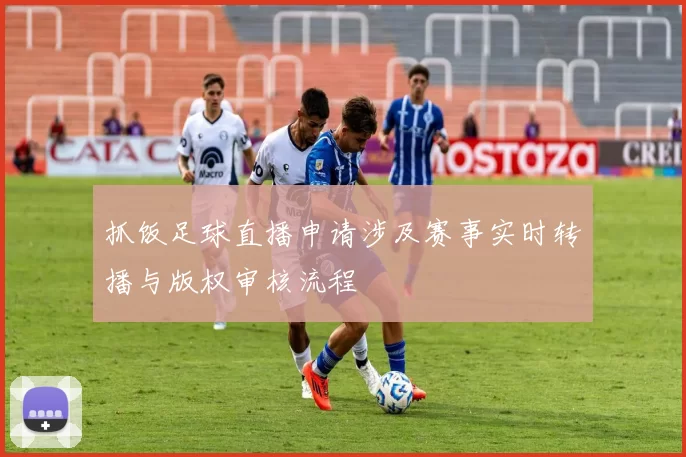 抓饭足球直播申请涉及赛事实时转播与版权审核流程