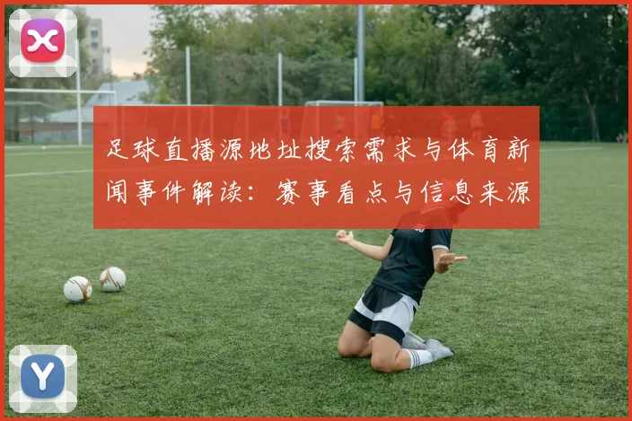 足球直播源地址搜索需求与体育新闻事件解读：赛事看点与信息来源如何匹配