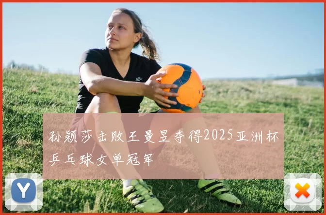 孙颖莎击败王曼昱夺得2025亚洲杯乒乓球女单冠军