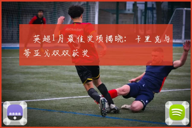 ​英超1月最佳奖项揭晓：卡里克与蒂亚戈双双获奖