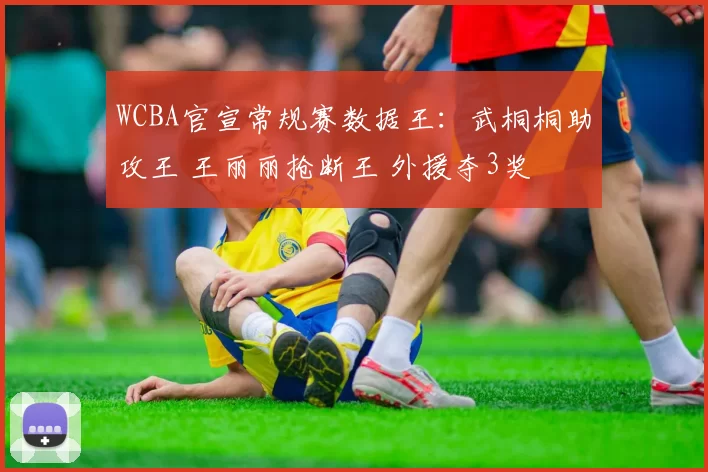 WCBA官宣常规赛数据王：武桐桐助攻王 王丽丽抢断王 外援夺3奖