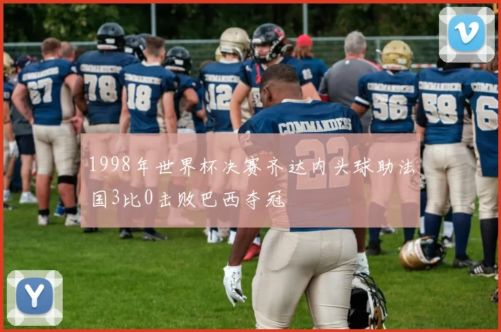 1998年世界杯决赛齐达内头球助法国3比0击败巴西夺冠