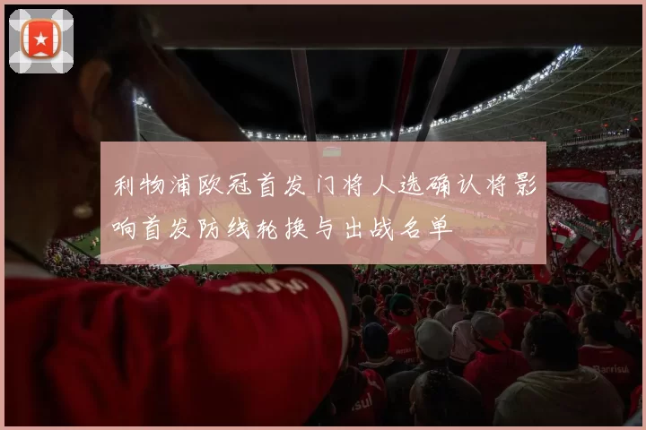 利物浦欧冠首发门将人选确认将影响首发防线轮换与出战名单