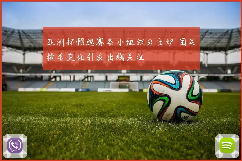 亚洲杯预选赛各小组积分出炉 国足排名变化引发出线关注