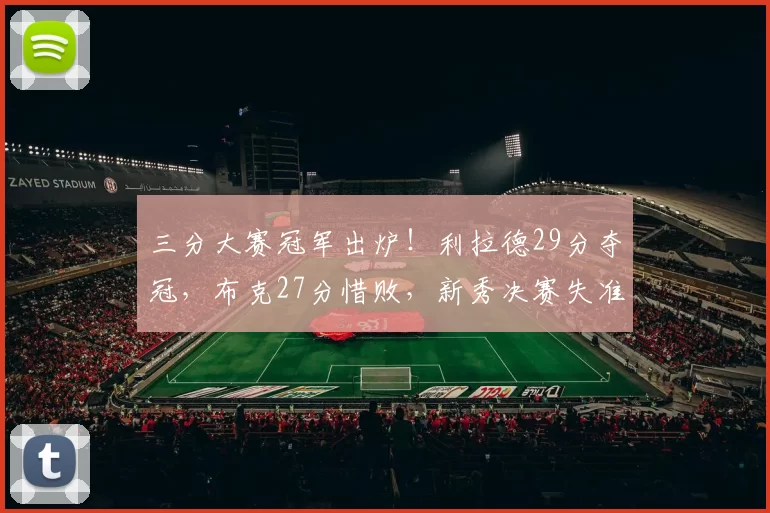 三分大赛冠军出炉！利拉德29分夺冠，布克27分惜败，新秀决赛失准