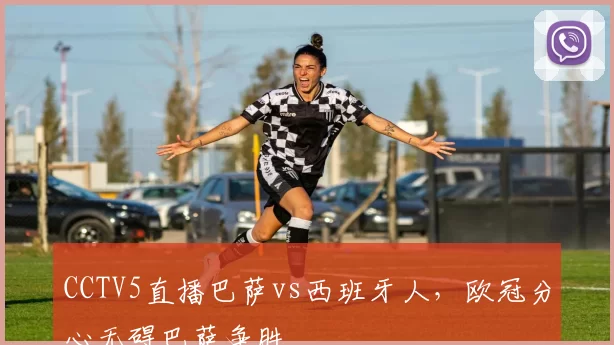CCTV5直播巴萨vs西班牙人，欧冠分心无碍巴萨争胜