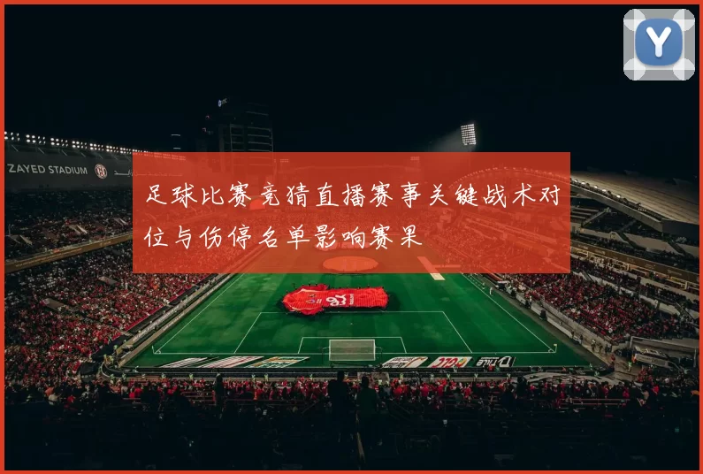足球比赛竞猜直播赛事关键战术对位与伤停名单影响赛果