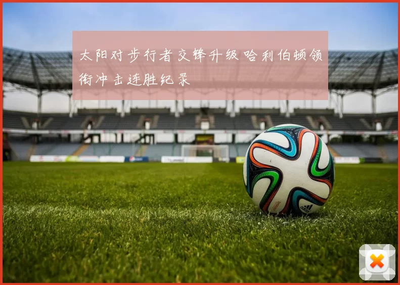 太阳对步行者交锋升级 哈利伯顿领衔冲击连胜纪录