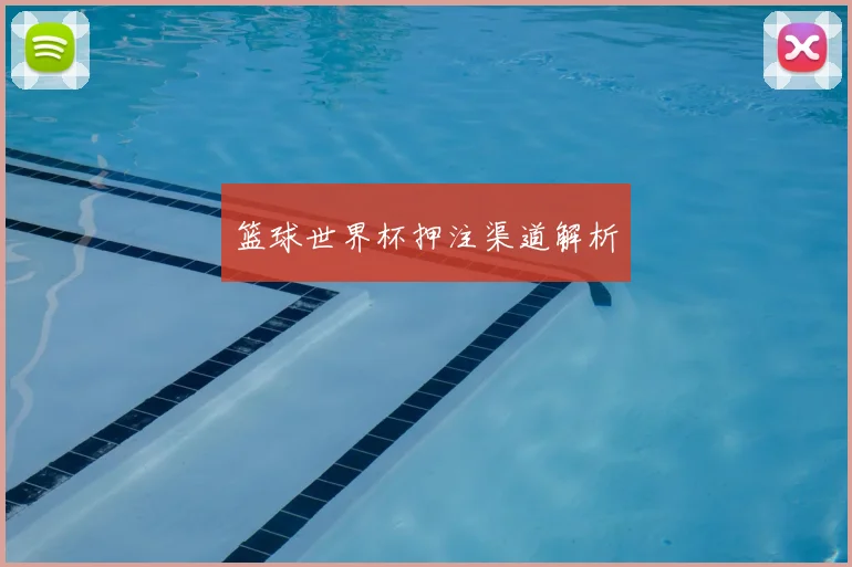 篮球世界杯押注渠道解析