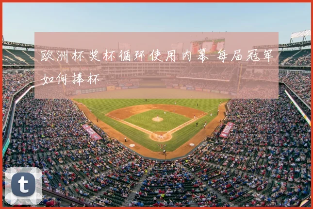 欧洲杯奖杯循环使用内幕 每届冠军如何捧杯