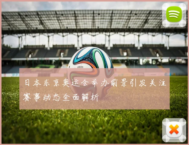 日本东京奥运会举办前景引发关注赛事动态全面解析