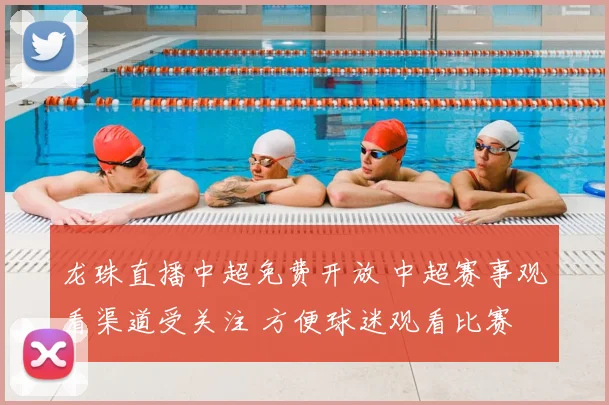 龙珠直播中超免费开放 中超赛事观看渠道受关注 方便球迷观看比赛