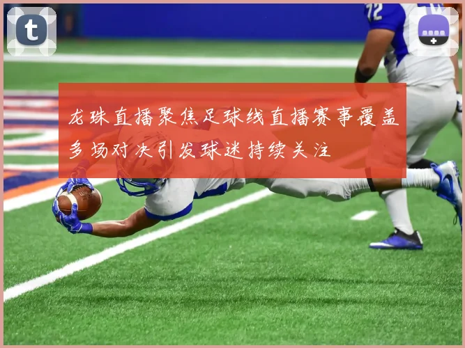 龙珠直播聚焦足球线直播赛事覆盖多场对决引发球迷持续关注