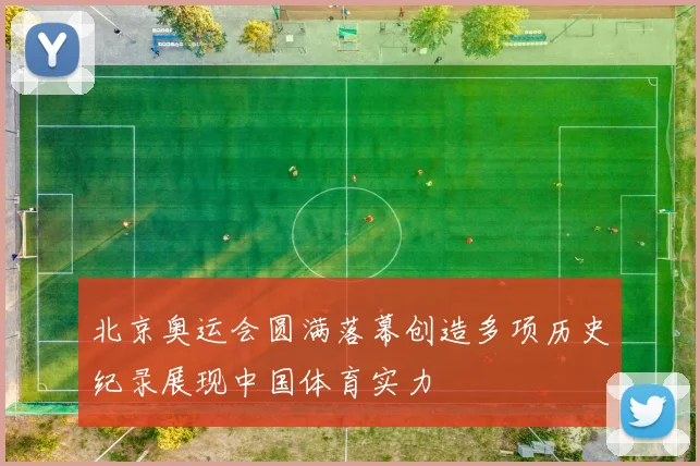 北京奥运会圆满落幕创造多项历史纪录展现中国体育实力