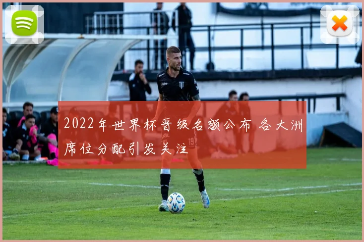 2022年世界杯晋级名额公布 各大洲席位分配引发关注