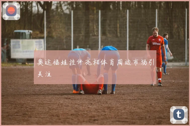 奥运福娃挂件亮相体育周边市场引关注