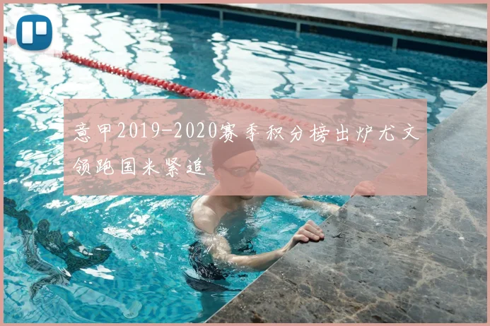意甲2019-2020赛季积分榜出炉尤文领跑国米紧追