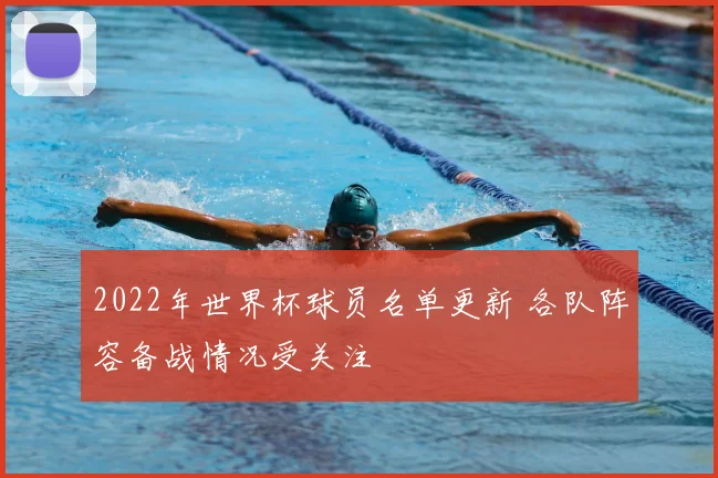 2022年世界杯球员名单更新 各队阵容备战情况受关注
