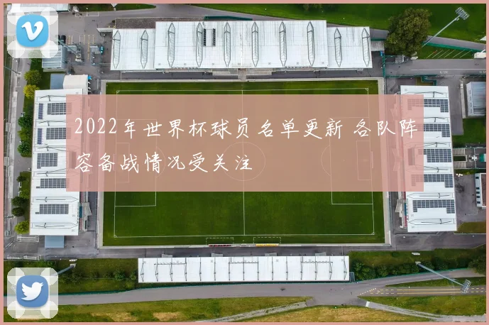 2022年世界杯球员名单更新 各队阵容备战情况受关注