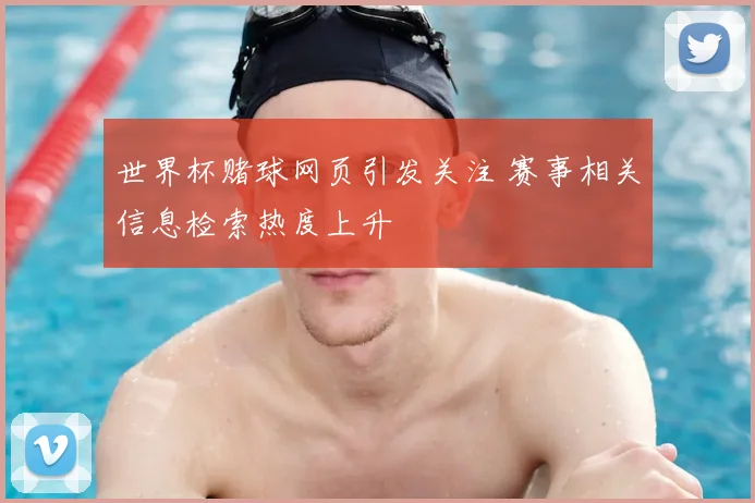 世界杯赌球网页引发关注 赛事相关信息检索热度上升