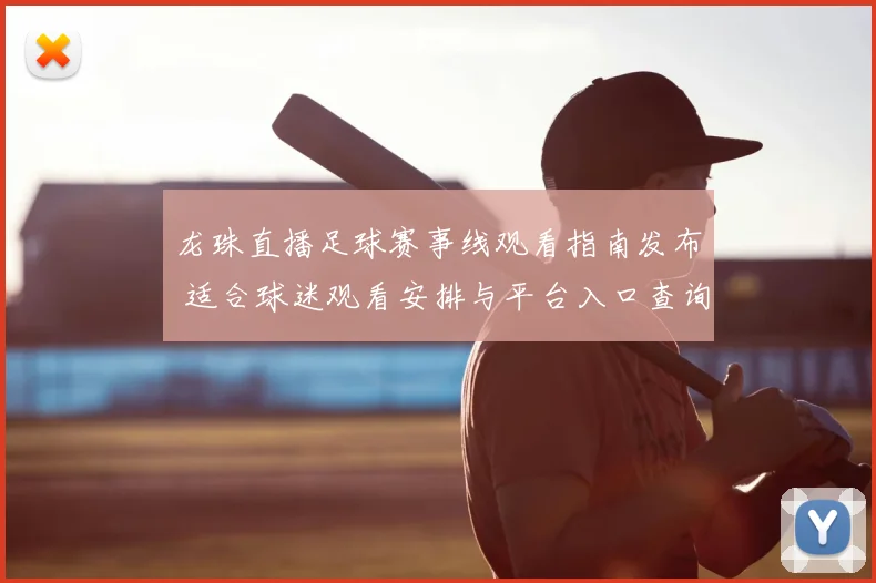 龙珠直播足球赛事线观看指南发布 适合球迷观看安排与平台入口查询
