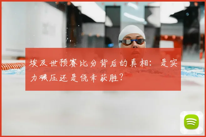 埃及世预赛比分背后的真相:是实力碾压还是侥幸获胜?