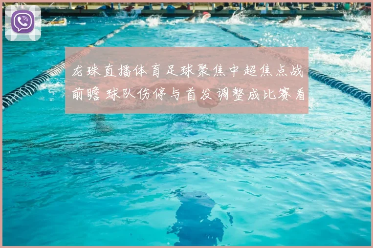 龙珠直播体育足球聚焦中超焦点战前瞻 球队伤停与首发调整成比赛看点