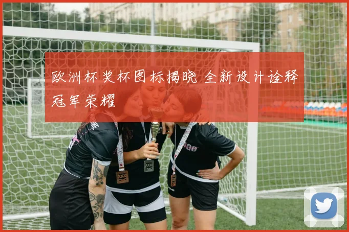 欧洲杯奖杯图标揭晓 全新设计诠释冠军荣耀
