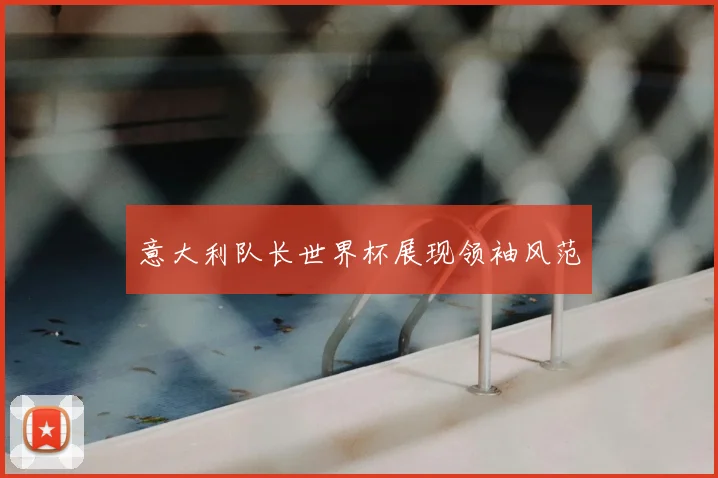 意大利队长世界杯展现领袖风范