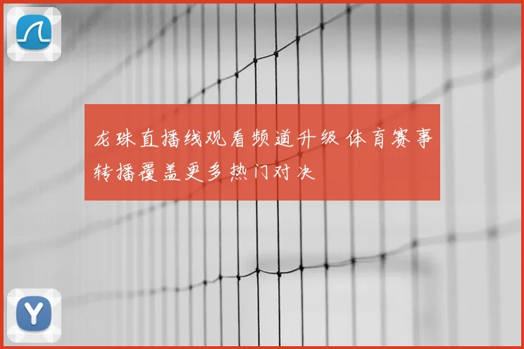 龙珠直播线观看频道升级 体育赛事转播覆盖更多热门对决