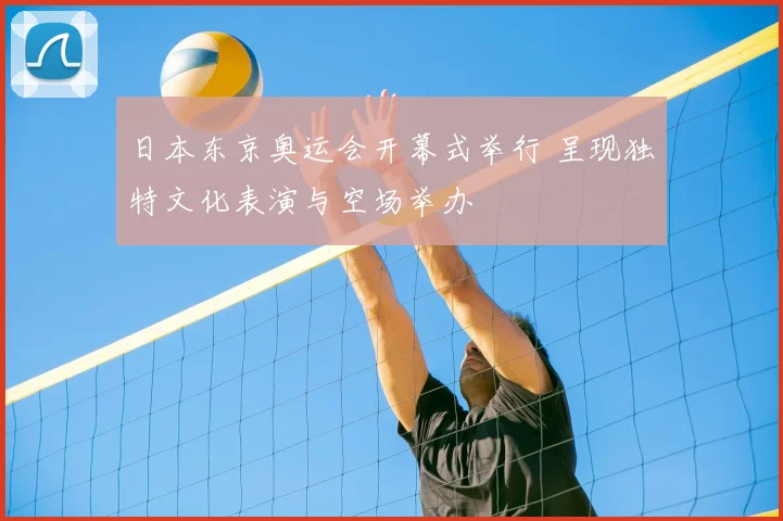 日本东京奥运会开幕式举行 呈现独特文化表演与空场举办