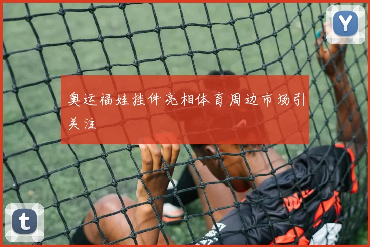 奥运福娃挂件亮相体育周边市场引关注