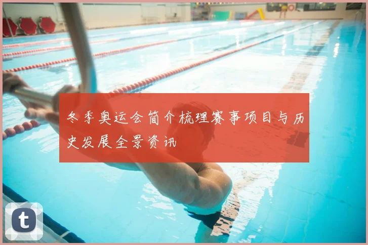冬季奥运会简介梳理赛事项目与历史发展全景资讯