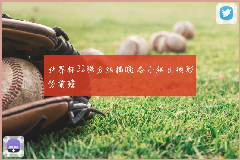 世界杯32强分组揭晓 各小组出线形势前瞻