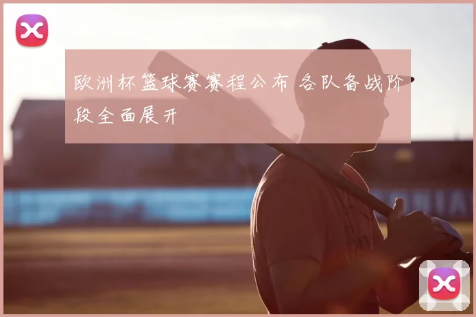 欧洲杯篮球赛赛程公布 各队备战阶段全面展开