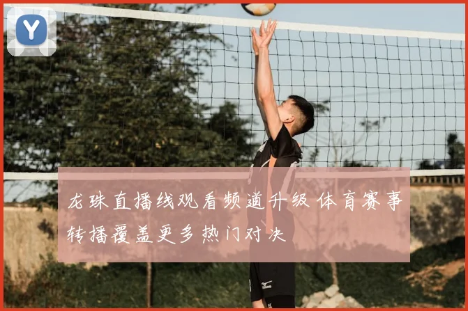 龙珠直播线观看频道升级 体育赛事转播覆盖更多热门对决