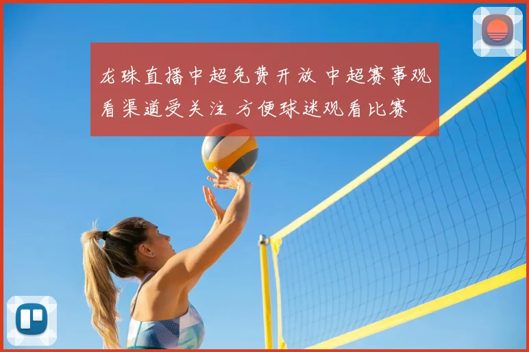 龙珠直播中超免费开放 中超赛事观看渠道受关注 方便球迷观看比赛