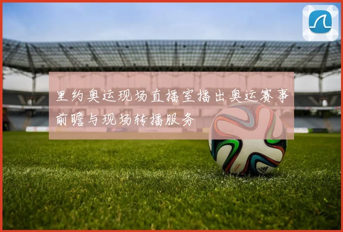 里约奥运现场直播室播出奥运赛事前瞻与现场转播服务