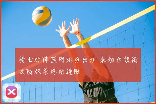 骑士对阵篮网比分出炉 米切尔领衔攻防双杀终结连败