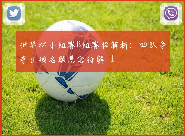 世界杯小组赛B组赛程解析:四队争夺出线名额悬念待解_1