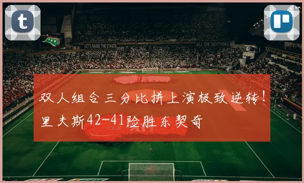 双人组合三分比拼上演极致逆转！里夫斯42-41险胜东契奇