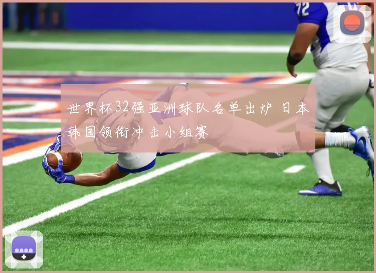 世界杯32强亚洲球队名单出炉 日本韩国领衔冲击小组赛