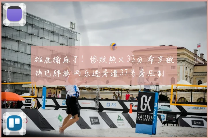 雄鹿输麻了!惨败热火33分 希罗被热巴胖揍 两乐透秀遭37号秀压制