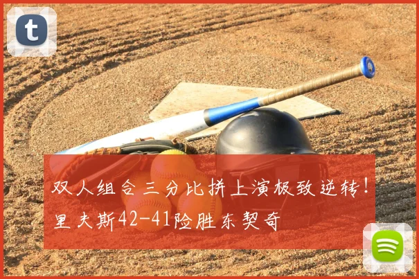 双人组合三分比拼上演极致逆转！里夫斯42-41险胜东契奇